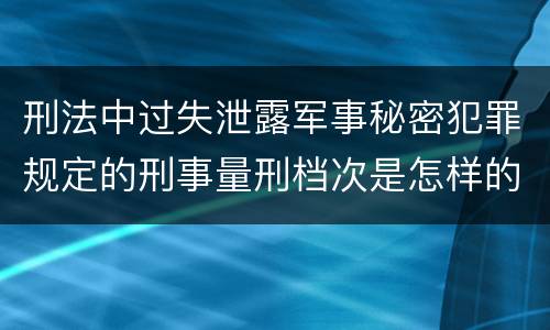 刑法中过失泄露军事秘密犯罪规定的刑事量刑档次是怎样的