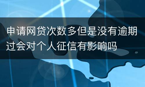 申请网贷次数多但是没有逾期过会对个人征信有影响吗