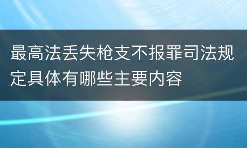 最高法丢失枪支不报罪司法规定具体有哪些主要内容