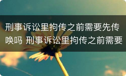 刑事诉讼里拘传之前需要先传唤吗 刑事诉讼里拘传之前需要先传唤吗知乎