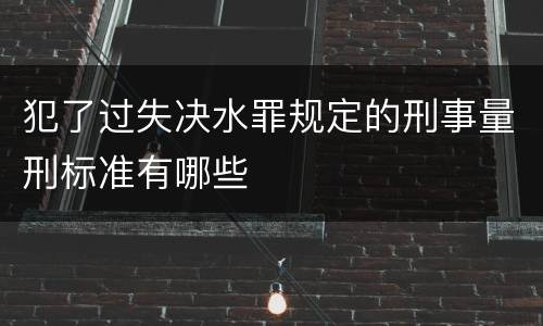 犯了过失决水罪规定的刑事量刑标准有哪些