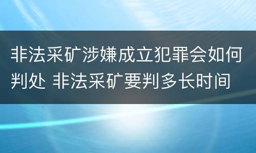 非法采矿涉嫌成立犯罪会如何判处 非法采矿要判多长时间