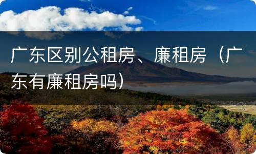 广东区别公租房、廉租房（广东有廉租房吗）