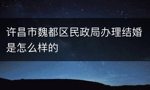 许昌市魏都区民政局办理结婚是怎么样的