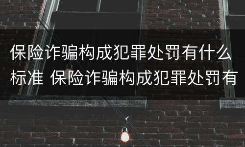 保险诈骗构成犯罪处罚有什么标准 保险诈骗构成犯罪处罚有什么标准吗