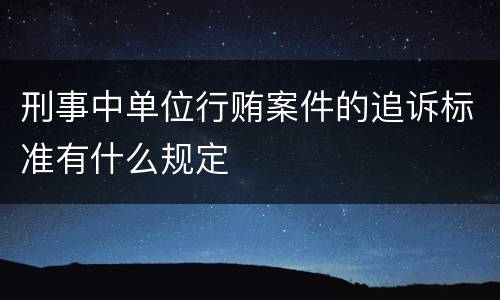 刑事中单位行贿案件的追诉标准有什么规定