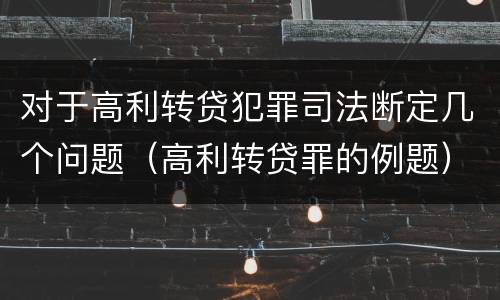 对于高利转贷犯罪司法断定几个问题（高利转贷罪的例题）