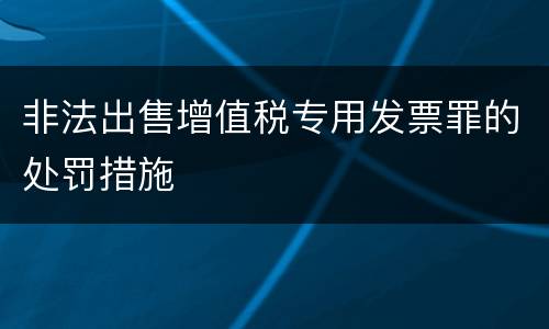 非法出售增值税专用发票罪的处罚措施