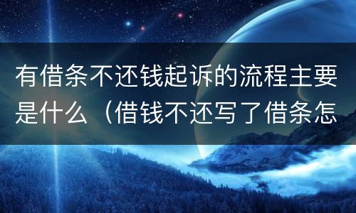 有借条不还钱起诉的流程主要是什么（借钱不还写了借条怎么通过法律程序）