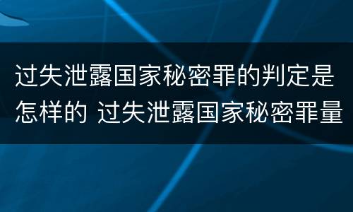 过失泄露国家秘密罪的判定是怎样的 过失泄露国家秘密罪量刑标准