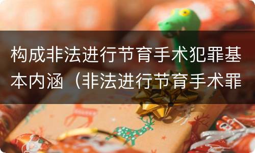 构成非法进行节育手术犯罪基本内涵（非法进行节育手术罪司法解释）