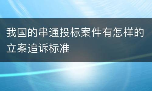 我国的串通投标案件有怎样的立案追诉标准