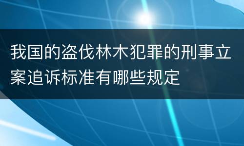 我国的盗伐林木犯罪的刑事立案追诉标准有哪些规定