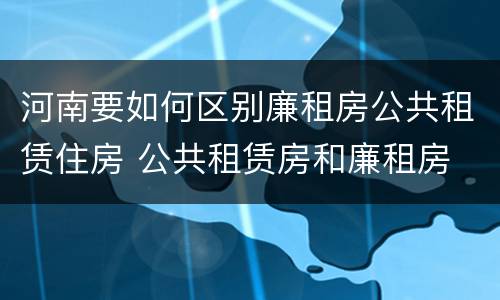 河南要如何区别廉租房公共租赁住房 公共租赁房和廉租房