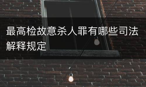 最高检故意杀人罪有哪些司法解释规定