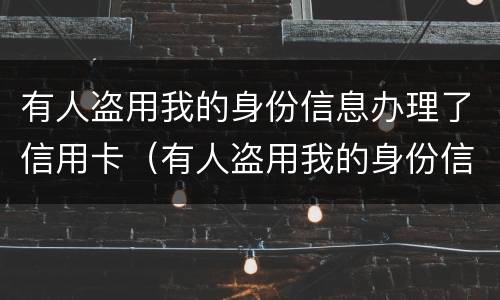 有人盗用我的身份信息办理了信用卡（有人盗用我的身份信息办理了信用卡违法吗）