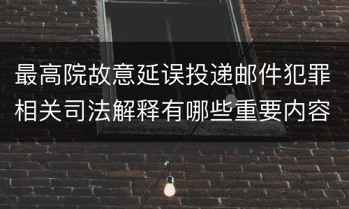 最高院故意延误投递邮件犯罪相关司法解释有哪些重要内容