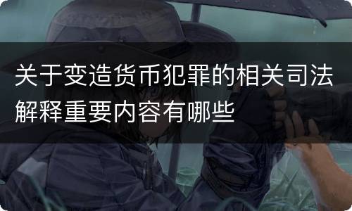 关于变造货币犯罪的相关司法解释重要内容有哪些