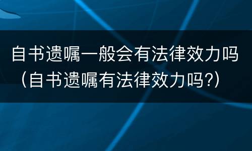 自书遗嘱一般会有法律效力吗（自书遗嘱有法律效力吗?）