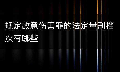 规定故意伤害罪的法定量刑档次有哪些