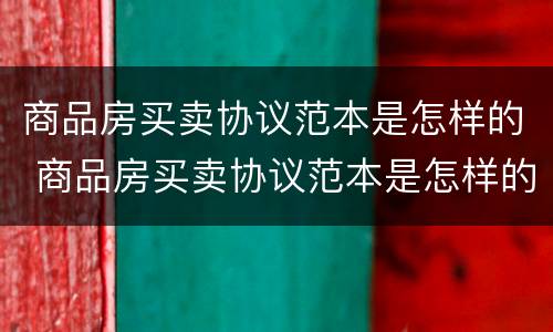 商品房买卖协议范本是怎样的 商品房买卖协议范本是怎样的图片