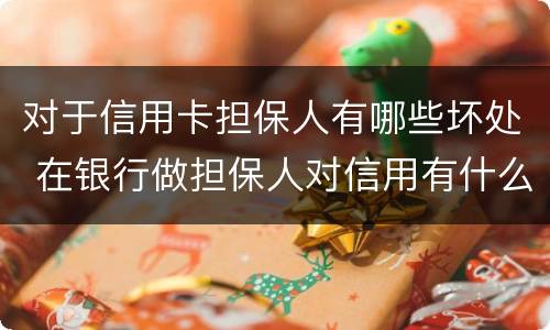 对于信用卡担保人有哪些坏处 在银行做担保人对信用有什么影响吗