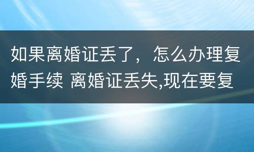 如果离婚证丢了，怎么办理复婚手续 离婚证丢失,现在要复婚没有离婚证怎么办?