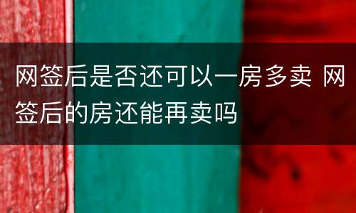 网签后是否还可以一房多卖 网签后的房还能再卖吗