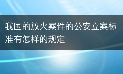 我国的放火案件的公安立案标准有怎样的规定