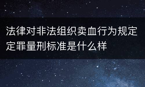 法律对非法组织卖血行为规定定罪量刑标准是什么样