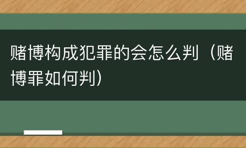 赌博构成犯罪的会怎么判（赌博罪如何判）