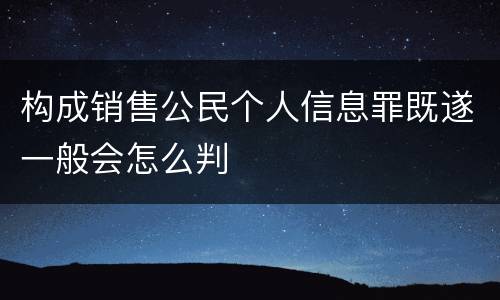 构成销售公民个人信息罪既遂一般会怎么判