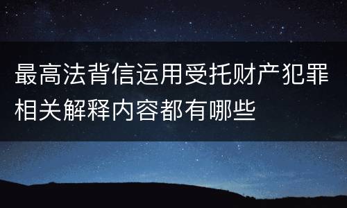 最高法背信运用受托财产犯罪相关解释内容都有哪些