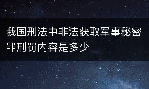 我国刑法中非法获取军事秘密罪刑罚内容是多少