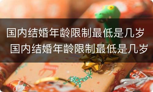 国内结婚年龄限制最低是几岁 国内结婚年龄限制最低是几岁了