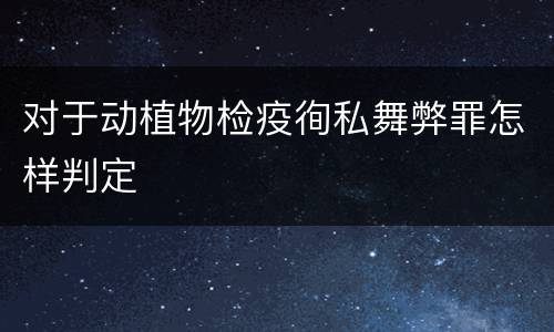 对于动植物检疫徇私舞弊罪怎样判定