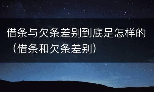 借条与欠条差别到底是怎样的（借条和欠条差别）