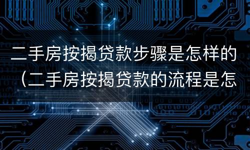 二手房按揭贷款步骤是怎样的（二手房按揭贷款的流程是怎样的）