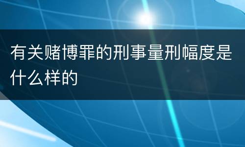 有关赌博罪的刑事量刑幅度是什么样的