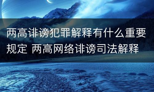 两高诽谤犯罪解释有什么重要规定 两高网络诽谤司法解释