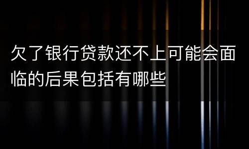 欠了银行贷款还不上可能会面临的后果包括有哪些