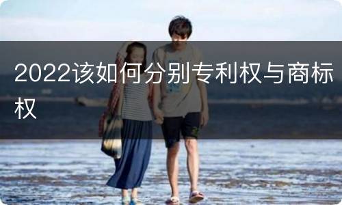 2022该如何分别专利权与商标权