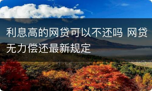 利息高的网贷可以不还吗 网贷无力偿还最新规定