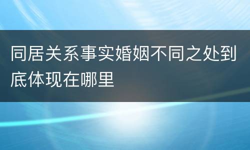 同居关系事实婚姻不同之处到底体现在哪里