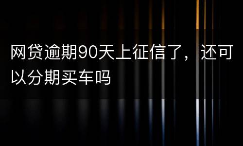 网贷逾期90天上征信了，还可以分期买车吗