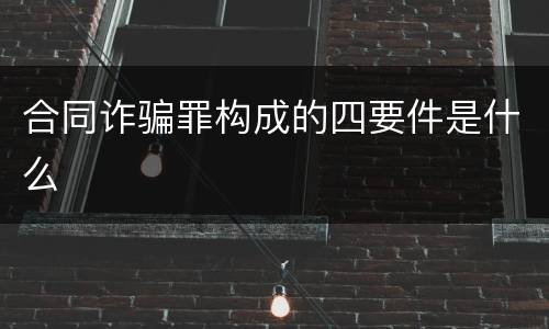 合同诈骗罪构成的四要件是什么