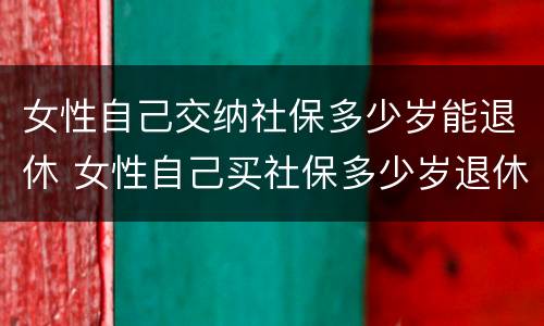 女性自己交纳社保多少岁能退休 女性自己买社保多少岁退休