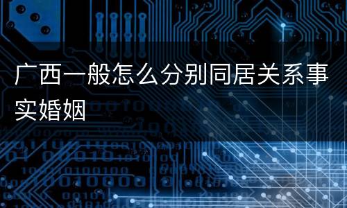 广西一般怎么分别同居关系事实婚姻