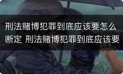 刑法赌博犯罪到底应该要怎么断定 刑法赌博犯罪到底应该要怎么断定呢