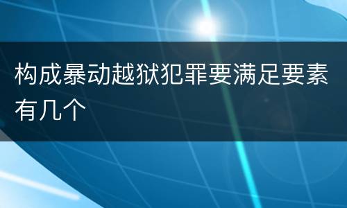 构成暴动越狱犯罪要满足要素有几个